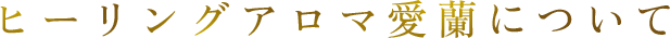 ヒーリングアロマ愛蘭について